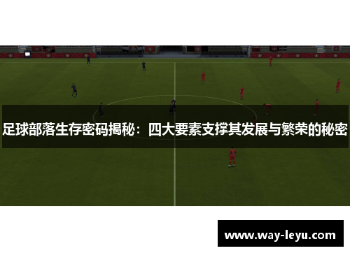 足球部落生存密码揭秘：四大要素支撑其发展与繁荣的秘密