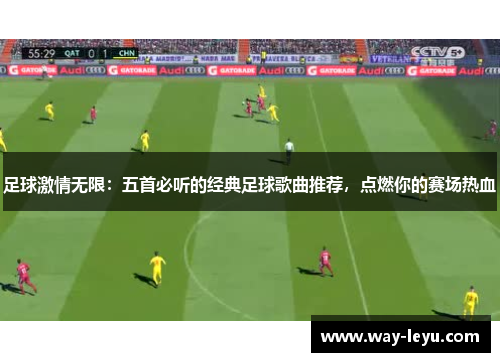 足球激情无限：五首必听的经典足球歌曲推荐，点燃你的赛场热血