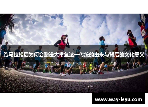 跑马拉松后为何会赠送大带鱼这一传统的由来与背后的文化意义 跑马拉松后为何会赠送大带鱼这一传统的由来与背后的文化意义