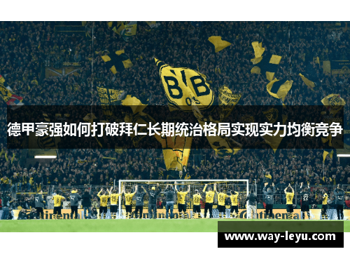 德甲豪强如何打破拜仁长期统治格局实现实力均衡竞争 德甲豪强如何打破拜仁长期统治格局实现实力均衡竞争