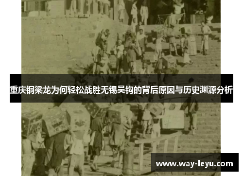 重庆铜梁龙为何轻松战胜无锡吴钩的背后原因与历史渊源分析 重庆铜梁龙为何轻松战胜无锡吴钩的背后原因与历史渊源分析