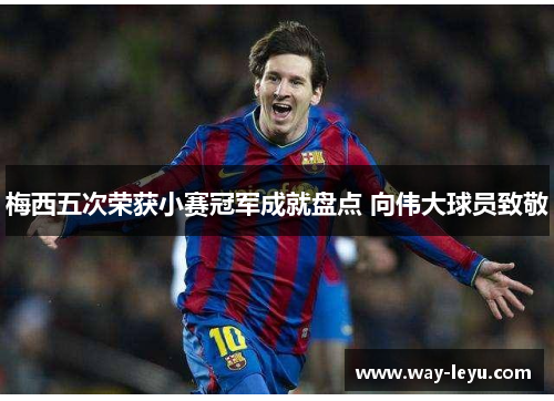 梅西五次荣获小赛冠军成就盘点 向伟大球员致敬 梅西五次荣获小赛冠军成就盘点 向伟大球员致敬