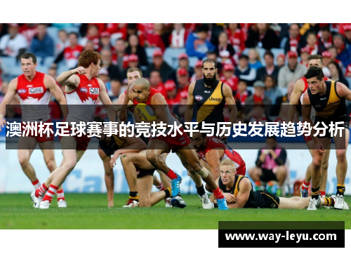 澳洲杯足球赛事的竞技水平与历史发展趋势分析