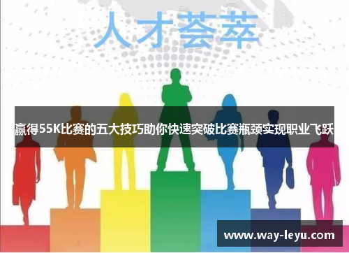 赢得55K比赛的五大技巧助你快速突破比赛瓶颈实现职业飞跃 赢得55K比赛的五大技巧助你快速突破比赛瓶颈实现职业飞跃