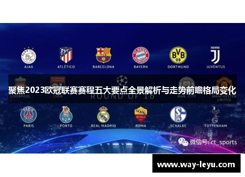 聚焦2023欧冠联赛赛程五大要点全景解析与走势前瞻格局变化 聚焦2023欧冠联赛赛程五大要点全景解析与走势前瞻格局变化