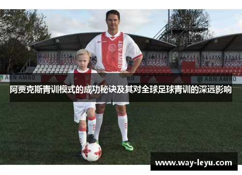 阿贾克斯青训模式的成功秘诀及其对全球足球青训的深远影响 阿贾克斯青训模式的成功秘诀及其对全球足球青训的深远影响