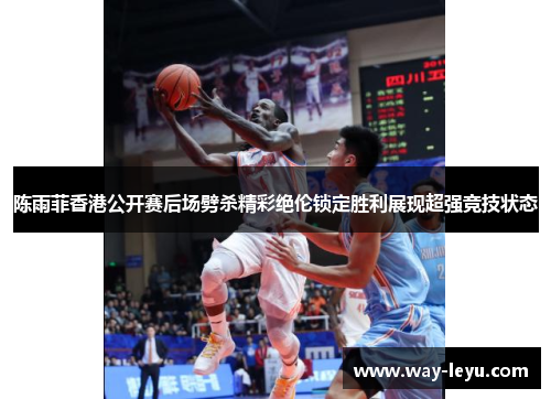 陈雨菲香港公开赛后场劈杀精彩绝伦锁定胜利展现超强竞技状态 陈雨菲香港公开赛后场劈杀精彩绝伦锁定胜利展现超强竞技状态