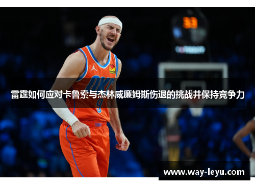 雷霆如何应对卡鲁索与杰林威廉姆斯伤退的挑战并保持竞争力 雷霆如何应对卡鲁索与杰林威廉姆斯伤退的挑战并保持竞争力