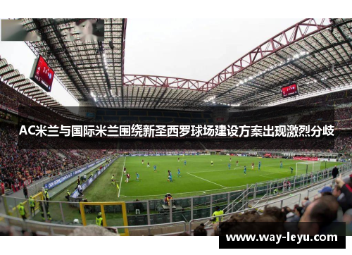 AC米兰与国际米兰围绕新圣西罗球场建设方案出现激烈分歧 AC米兰与国际米兰围绕新圣西罗球场建设方案出现激烈分歧