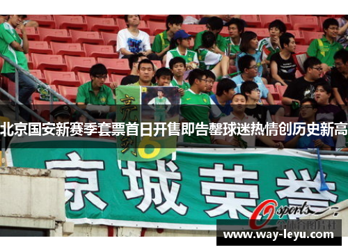 北京国安新赛季套票首日开售即告罄球迷热情创历史新高 北京国安新赛季套票首日开售即告罄球迷热情创历史新高