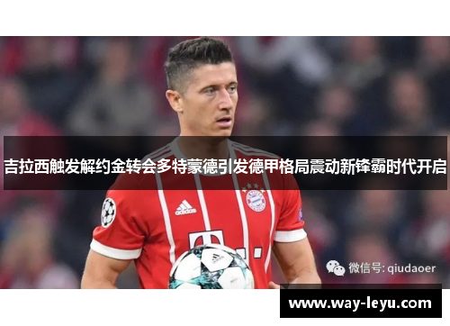 吉拉西触发解约金转会多特蒙德引发德甲格局震动新锋霸时代开启