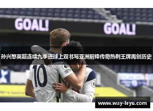 孙兴慜英超连续九季进球上双书写亚洲前锋传奇热刺王牌再创历史