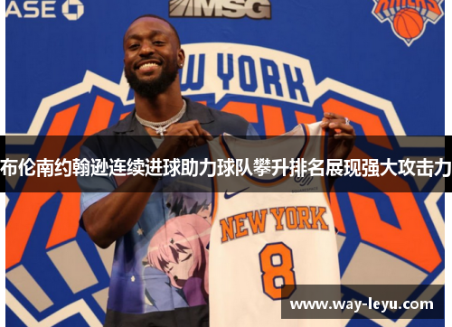 布伦南约翰逊连续进球助力球队攀升排名展现强大攻击力