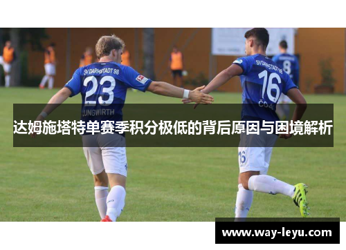 达姆施塔特单赛季积分极低的背后原因与困境解析 达姆施塔特单赛季积分极低的背后原因与困境解析