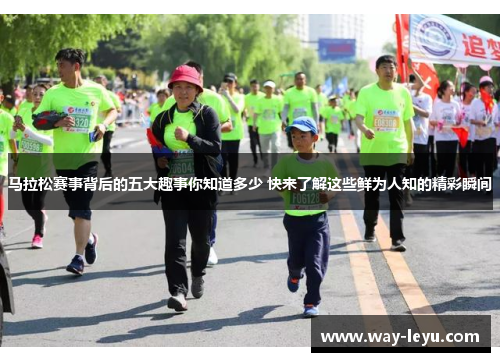 马拉松赛事背后的五大趣事你知道多少 快来了解这些鲜为人知的精彩瞬间 马拉松赛事背后的五大趣事你知道多少 快来了解这些鲜为人知的精彩瞬间