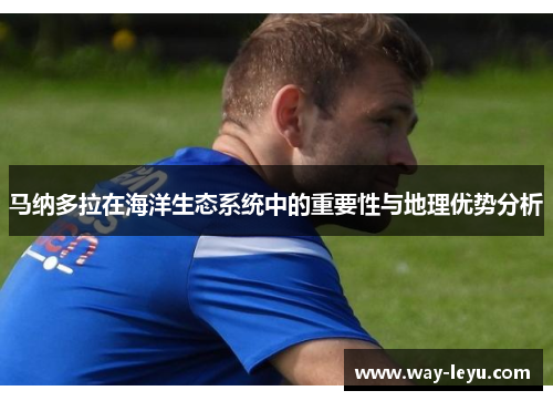 马纳多拉在海洋生态系统中的重要性与地理优势分析 马纳多拉在海洋生态系统中的重要性与地理优势分析