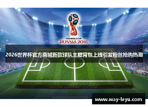2026世界杯官方商城新款球队主题背包上线引发粉丝抢购热潮 2026世界杯官方商城新款球队主题背包上线引发粉丝抢购热潮