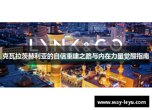 克瓦拉茨赫利亚的自信重建之路与内在力量觉醒指南 克瓦拉茨赫利亚的自信重建之路与内在力量觉醒指南