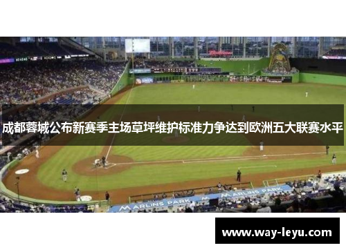 成都蓉城公布新赛季主场草坪维护标准力争达到欧洲五大联赛水平 成都蓉城公布新赛季主场草坪维护标准力争达到欧洲五大联赛水平
