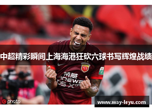 中超精彩瞬间上海海港狂砍六球书写辉煌战绩